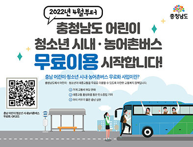 2022년 4월부터   충청남도 어린이  청소년 시내·농어촌버스  무료이용 시작합니다.
충남 어린이 청소년 시내 농어촌버스 무료화 사업이란?
충청남도에서 어린이, 청소년에 대중교통을 무료로 이용할 수 있도록 마련한 교통복지 정책입니다.