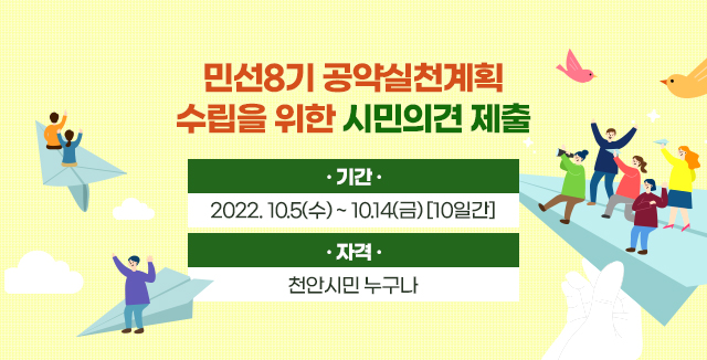 민선8기 공약실천계획 수립을 위한 시민의견 제출
 기간 : 2022. 10.5(수) ~ 10.14(금) [10일간]
자격 : 천안시민 누구나